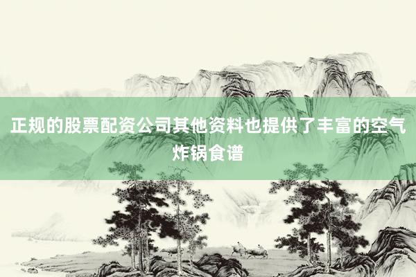 正规的股票配资公司其他资料也提供了丰富的空气炸锅食谱