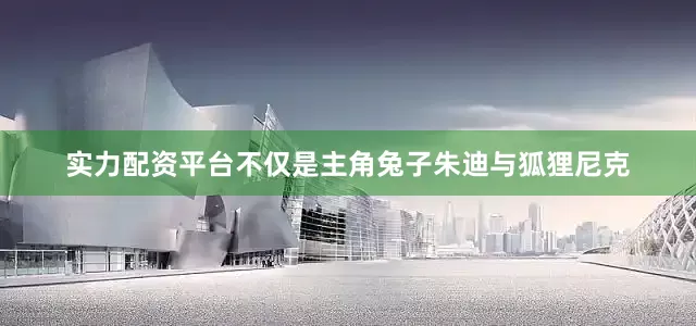 实力配资平台不仅是主角兔子朱迪与狐狸尼克