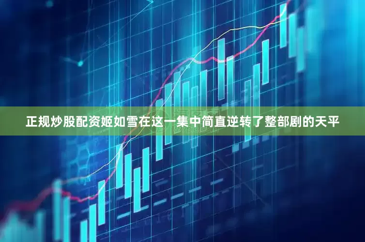 正规炒股配资姬如雪在这一集中简直逆转了整部剧的天平