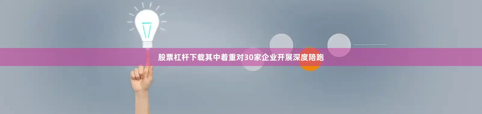 股票杠杆下载其中着重对30家企业开展深度陪跑