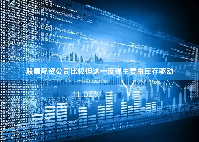 股票配资公司比较但这一反弹主要由库存驱动