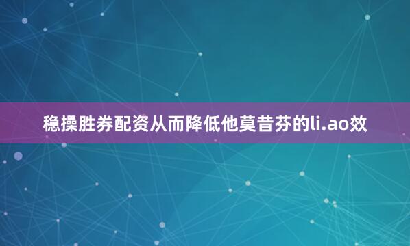稳操胜券配资从而降低他莫昔芬的li.ao效