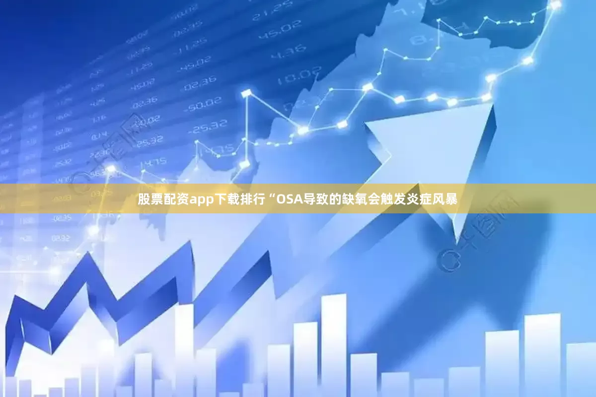股票配资app下载排行“OSA导致的缺氧会触发炎症风暴