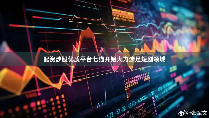 配资炒股优质平台七猫开始大力涉足短剧领域