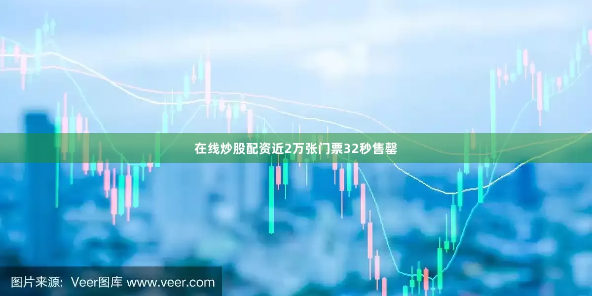 在线炒股配资近2万张门票32秒售罄