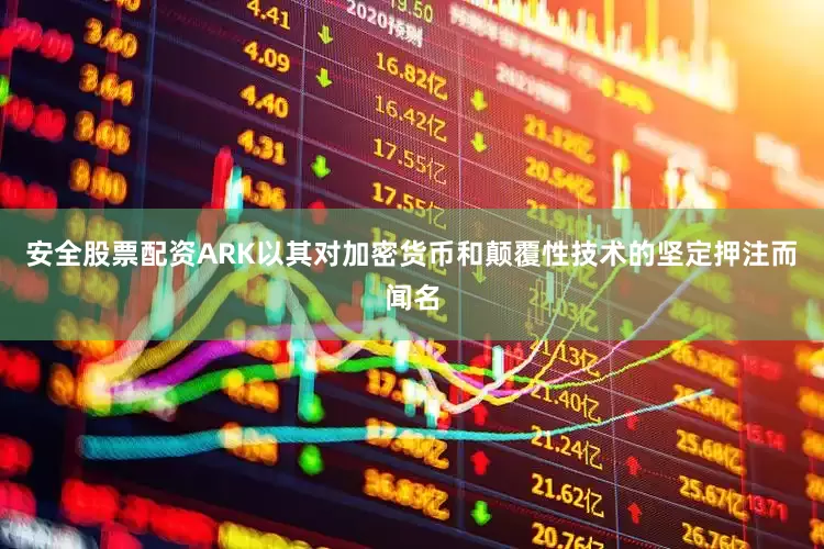 安全股票配资ARK以其对加密货币和颠覆性技术的坚定押注而闻名