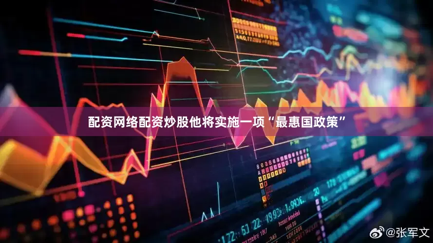 配资网络配资炒股他将实施一项“最惠国政策”
