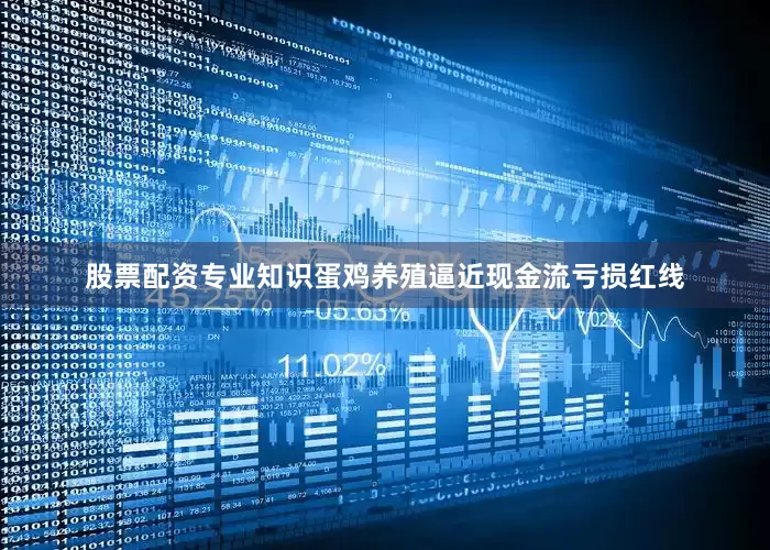 股票配资专业知识蛋鸡养殖逼近现金流亏损红线