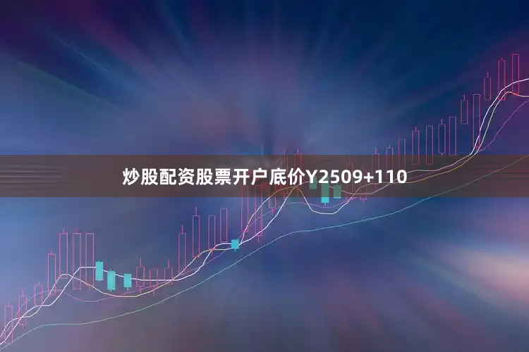 炒股配资股票开户底价Y2509+110