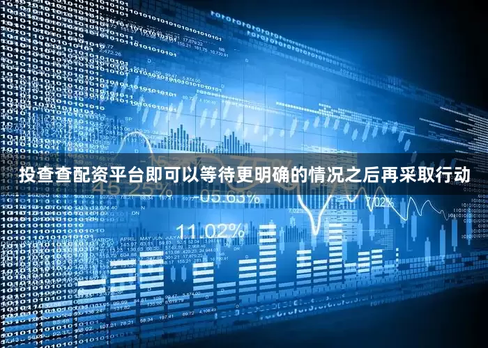 投查查配资平台即可以等待更明确的情况之后再采取行动