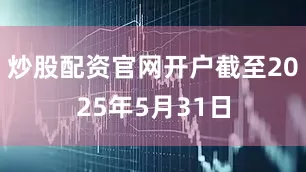 炒股配资官网开户截至2025年5月31日