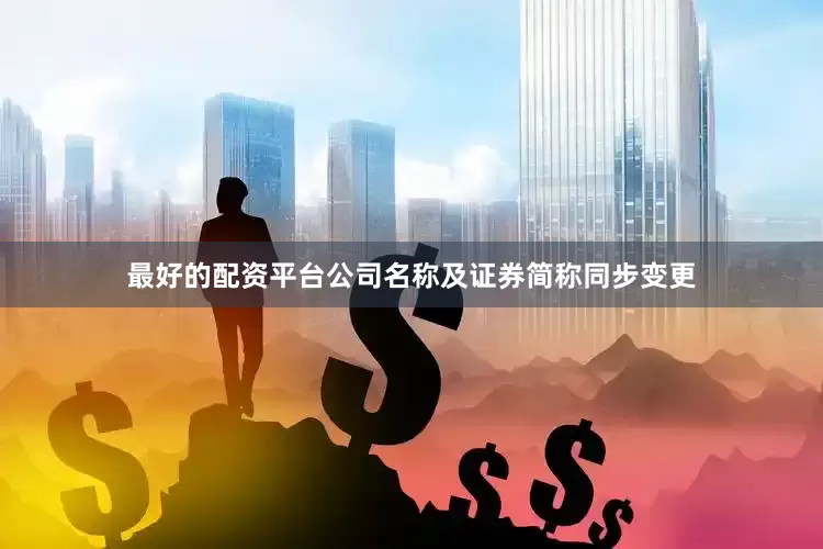 最好的配资平台公司名称及证券简称同步变更