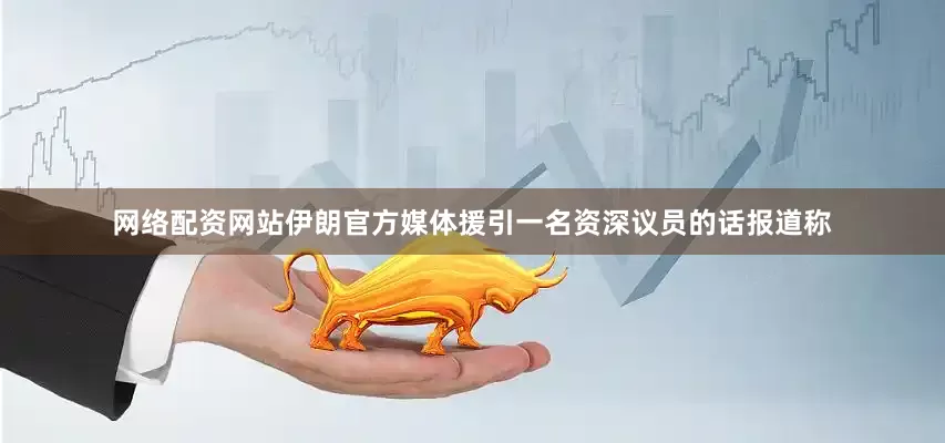 网络配资网站　　伊朗官方媒体援引一名资深议员的话报道称