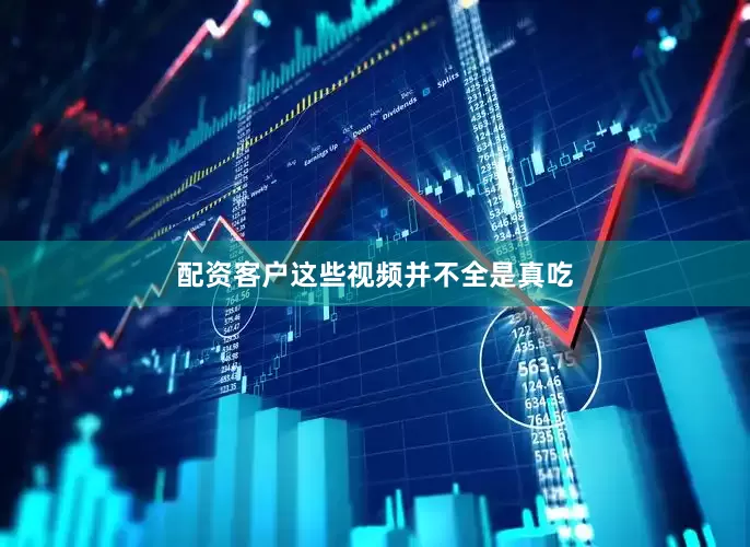 配资客户这些视频并不全是真吃