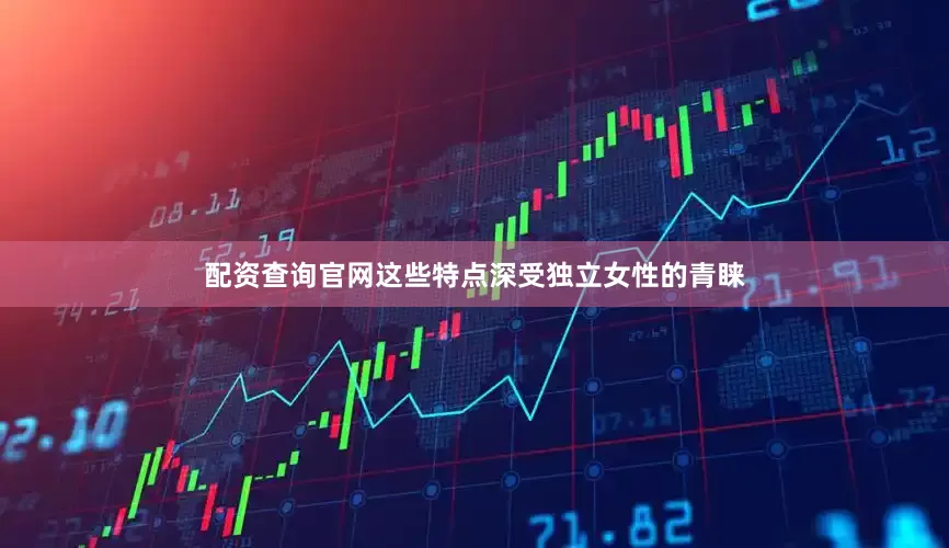 配资查询官网这些特点深受独立女性的青睐