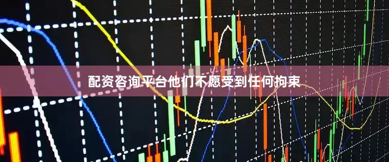 配资咨询平台他们不愿受到任何拘束