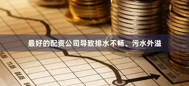 最好的配资公司导致排水不畅、污水外溢