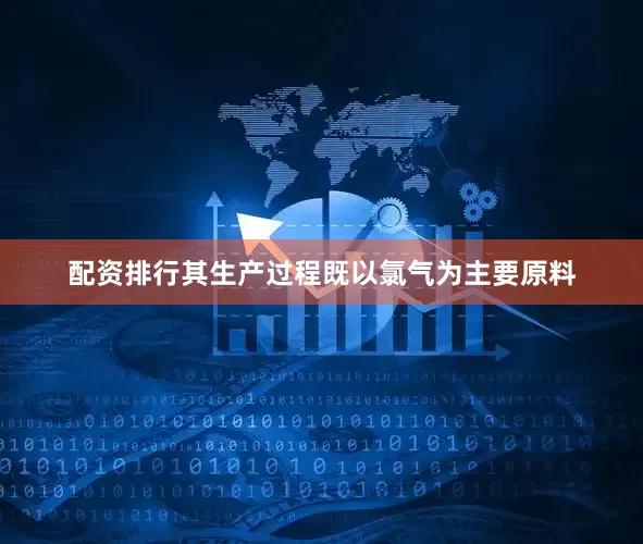 配资排行其生产过程既以氯气为主要原料