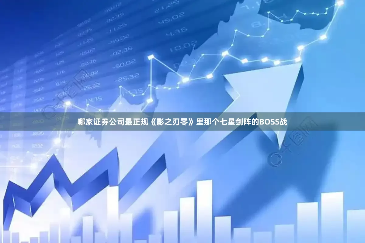 哪家证券公司最正规《影之刃零》里那个七星剑阵的BOSS战