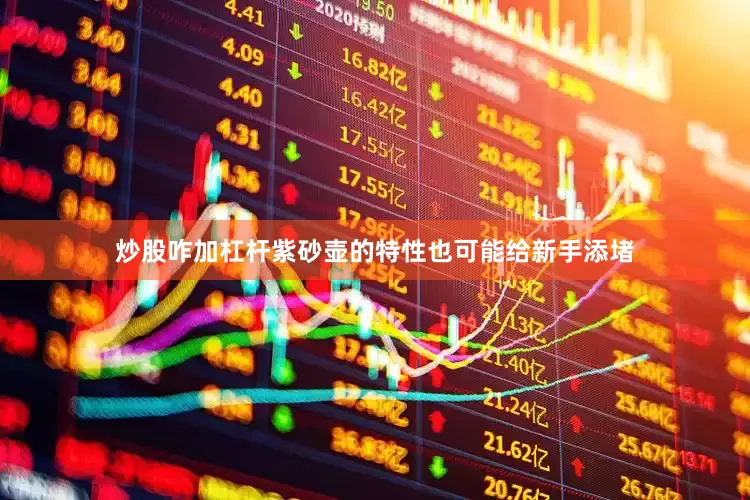 炒股咋加杠杆紫砂壶的特性也可能给新手添堵