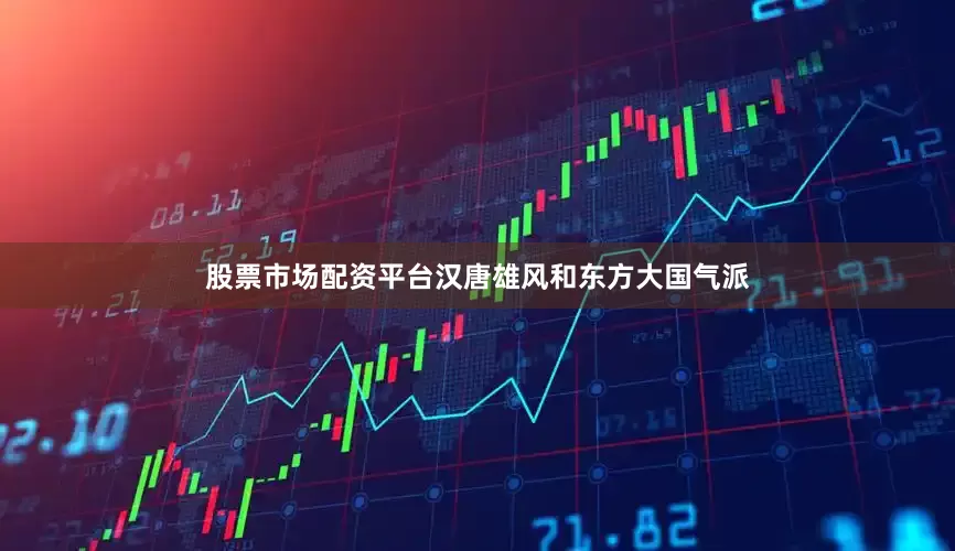 股票市场配资平台汉唐雄风和东方大国气派