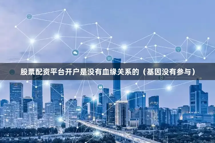 股票配资平台开户是没有血缘关系的（基因没有参与）