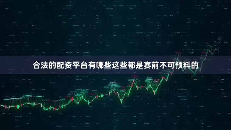 合法的配资平台有哪些这些都是赛前不可预料的