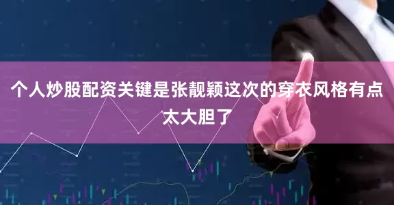 个人炒股配资关键是张靓颖这次的穿衣风格有点太大胆了