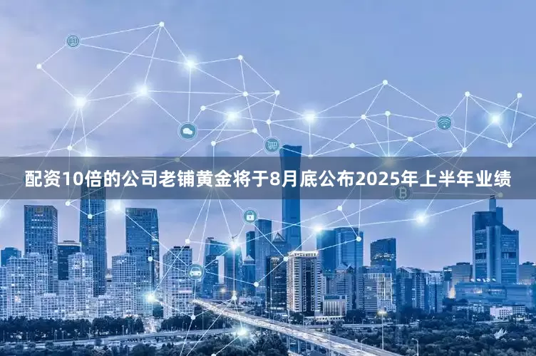 配资10倍的公司　　老铺黄金将于8月底公布2025年上半年业绩