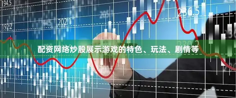 配资网络炒股展示游戏的特色、玩法、剧情等
