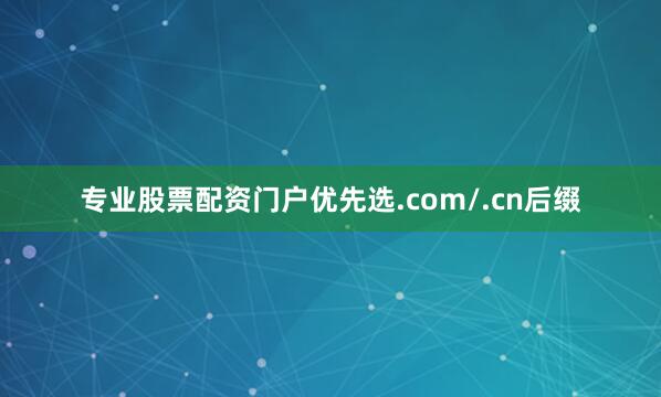 专业股票配资门户优先选.com/.cn后缀