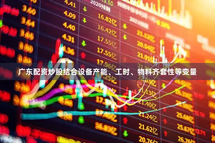 广东配资炒股结合设备产能、工时、物料齐套性等变量