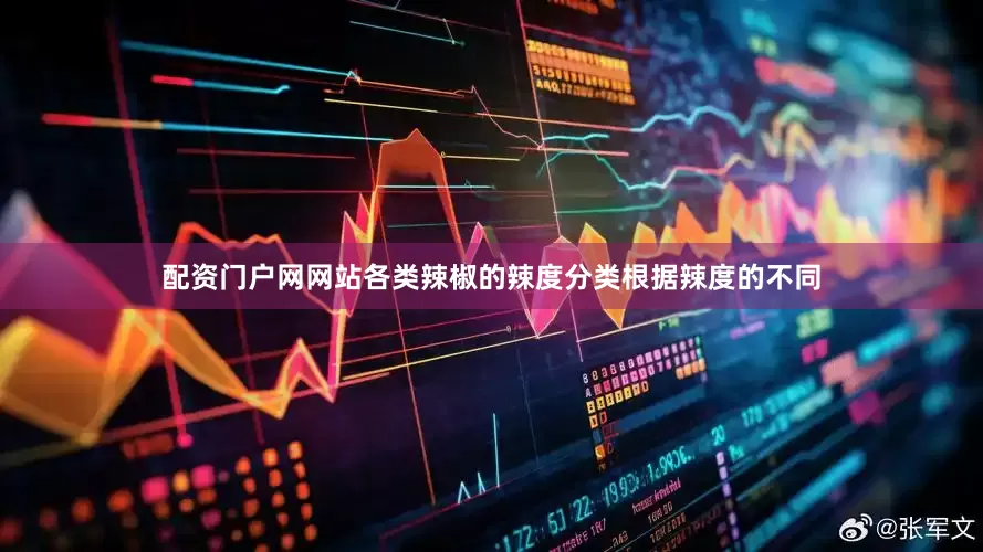 配资门户网网站各类辣椒的辣度分类根据辣度的不同
