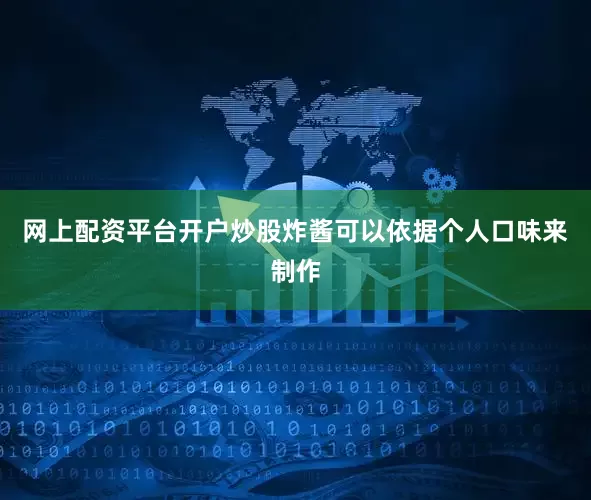 网上配资平台开户炒股炸酱可以依据个人口味来制作