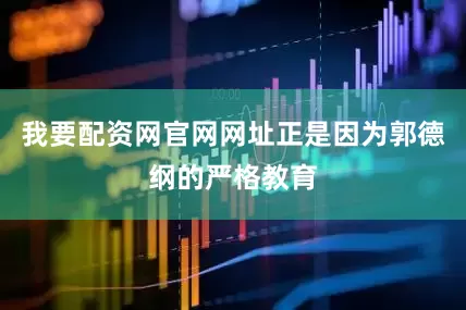 我要配资网官网网址正是因为郭德纲的严格教育