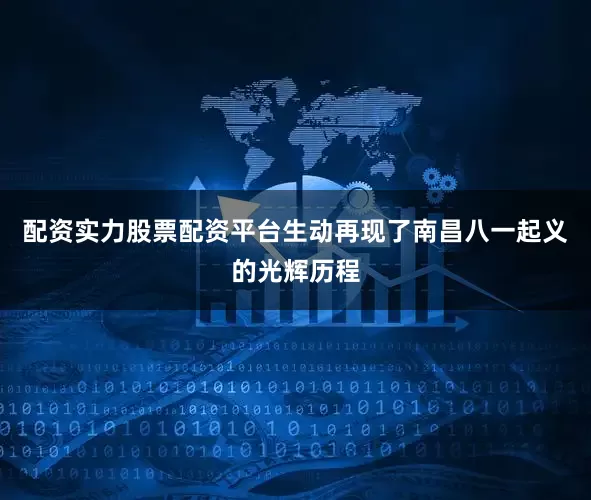 配资实力股票配资平台生动再现了南昌八一起义的光辉历程