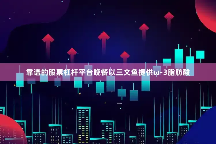 靠谱的股票杠杆平台晚餐以三文鱼提供ω-3脂肪酸