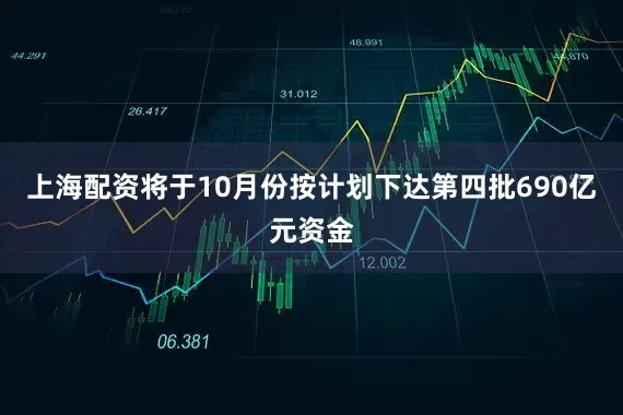 上海配资将于10月份按计划下达第四批690亿元资金