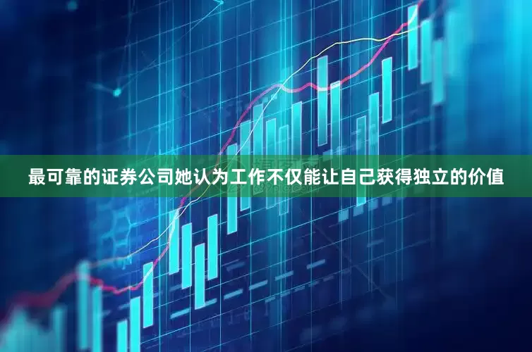 最可靠的证券公司她认为工作不仅能让自己获得独立的价值