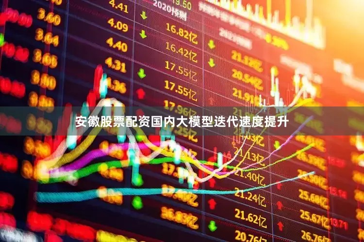 安徽股票配资国内大模型迭代速度提升