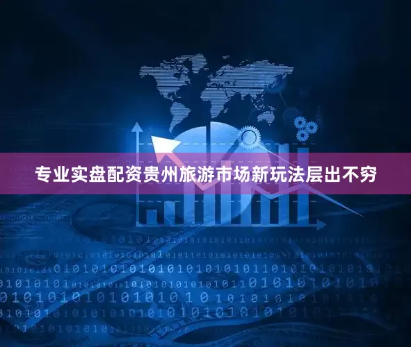 专业实盘配资贵州旅游市场新玩法层出不穷