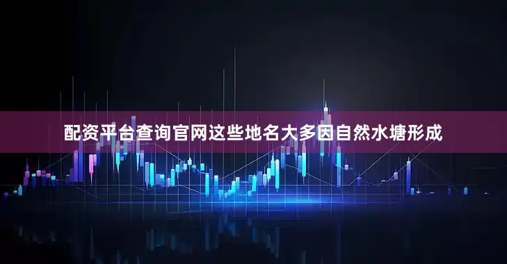 配资平台查询官网这些地名大多因自然水塘形成