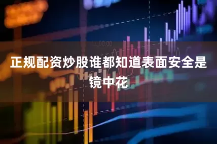 正规配资炒股谁都知道表面安全是镜中花