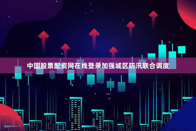 中国股票配资网在线登录加强城区防汛联合调度