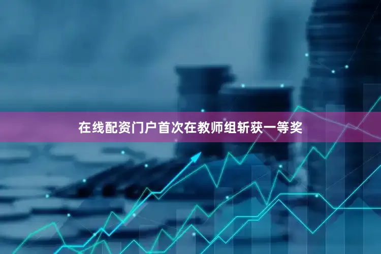 在线配资门户首次在教师组斩获一等奖