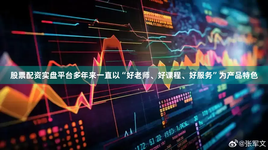 股票配资实盘平台多年来一直以“好老师、好课程、好服务”为产品特色