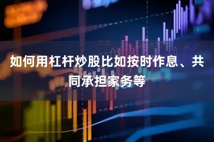 如何用杠杆炒股比如按时作息、共同承担家务等
