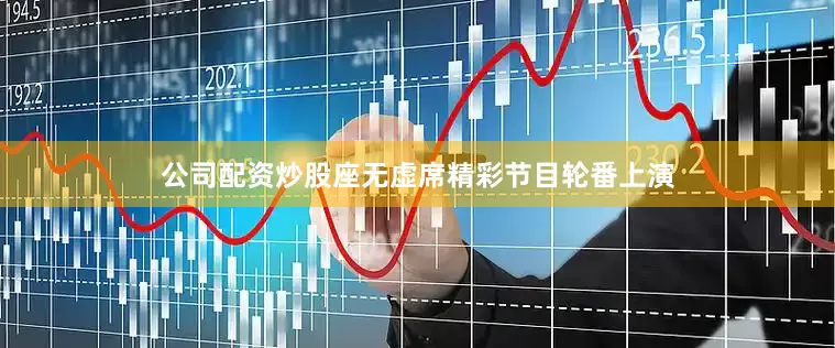 公司配资炒股座无虚席精彩节目轮番上演