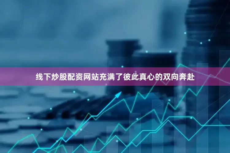 线下炒股配资网站充满了彼此真心的双向奔赴