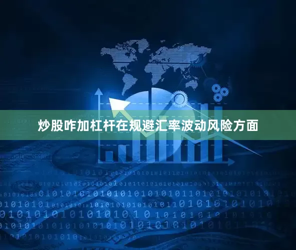 炒股咋加杠杆在规避汇率波动风险方面